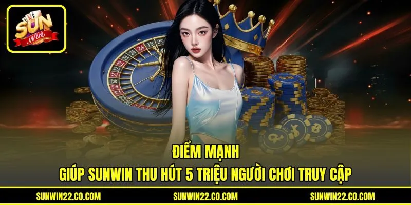 Điểm mạnh giúp Sunwin thu hút 5 triệu người chơi truy cập