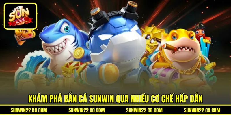 Khám phá bắn cá Sunwin qua nhiều cơ chế hấp dẫn