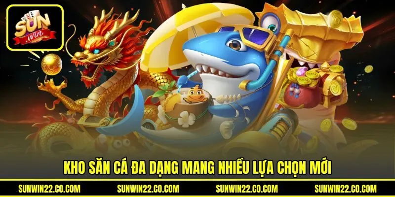 Kho săn cá đa dạng mang nhiều lựa chọn mới