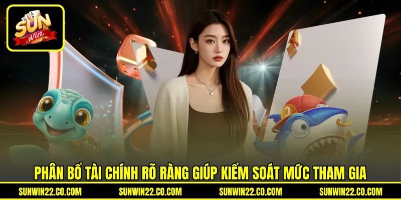 Phân bổ tài chính rõ ràng giúp kiểm soát mức tham gia